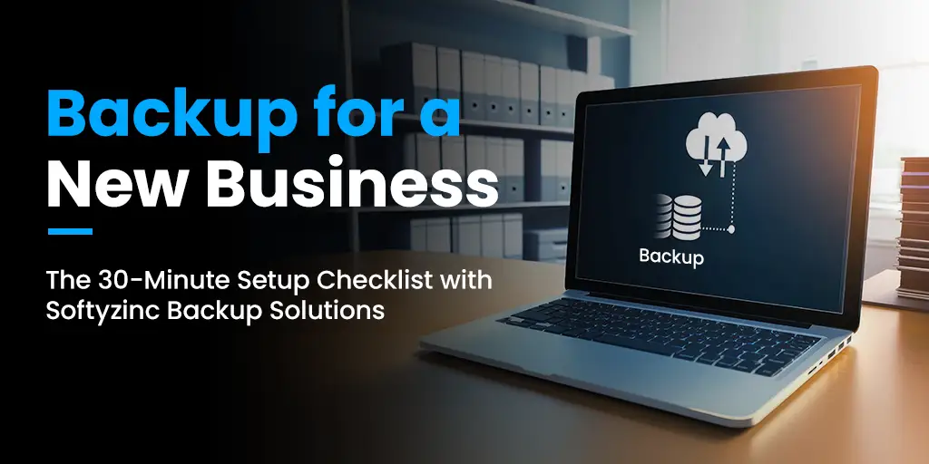 Backup for a New Business: The 30-Minute Setup Checklist with SoftyzInc’s Backup Solutions